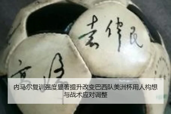 内马尔复训强度显著提升改变巴西队美洲杯用人构想与战术应对调整